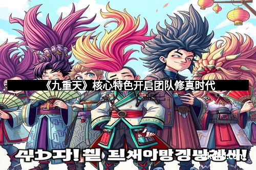 《九重天》核心特色开启团队修真时代